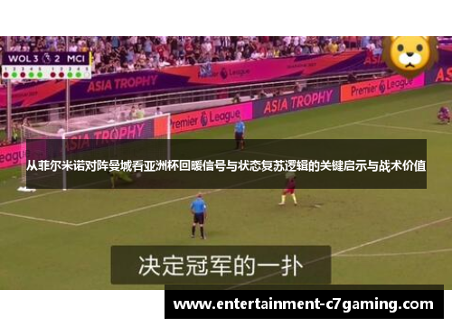 从菲尔米诺对阵曼城看亚洲杯回暖信号与状态复苏逻辑的关键启示与战术价值 从菲尔米诺对阵曼城看亚洲杯回暖信号与状态复苏逻辑的关键启示与战术价值