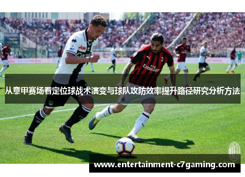 从意甲赛场看定位球战术演变与球队攻防效率提升路径研究分析方法 从意甲赛场看定位球战术演变与球队攻防效率提升路径研究分析方法