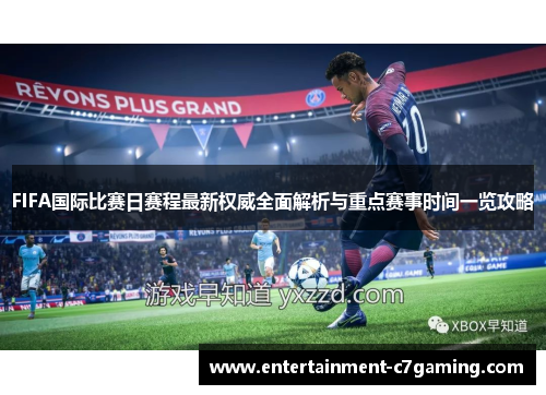 FIFA国际比赛日赛程最新权威全面解析与重点赛事时间一览攻略