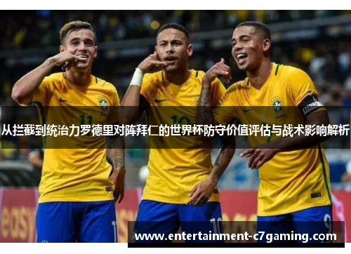 从拦截到统治力罗德里对阵拜仁的世界杯防守价值评估与战术影响解析