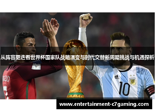 从阵容更迭看世界杯国家队战略演变与时代交替新周期挑战与机遇探析