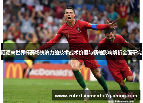 厄德高世界杯赛场统治力的技术战术价值与领袖影响解析全面研究