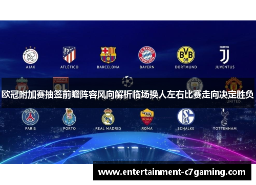 欧冠附加赛抽签前瞻阵容风向解析临场换人左右比赛走向决定胜负 欧冠附加赛抽签前瞻阵容风向解析临场换人左右比赛走向决定胜负