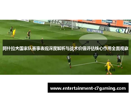 阿什拉夫国家队赛事表现深度解析与战术价值评估核心作用全面观察