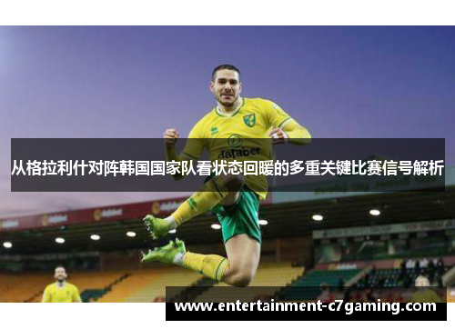 从格拉利什对阵韩国国家队看状态回暖的多重关键比赛信号解析