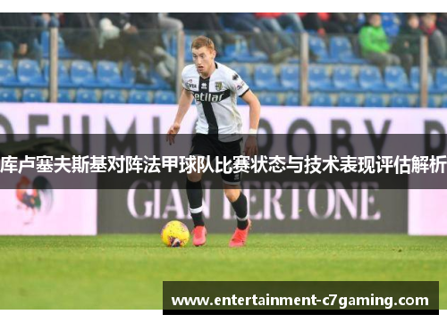 库卢塞夫斯基对阵法甲球队比赛状态与技术表现评估解析