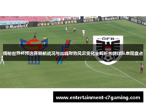 揭秘世界杯预选赛最新战况与出线形势风云变化全解析关键球队表现盘点 揭秘世界杯预选赛最新战况与出线形势风云变化全解析关键球队表现盘点