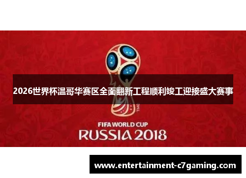 2026世界杯温哥华赛区全面翻新工程顺利竣工迎接盛大赛事