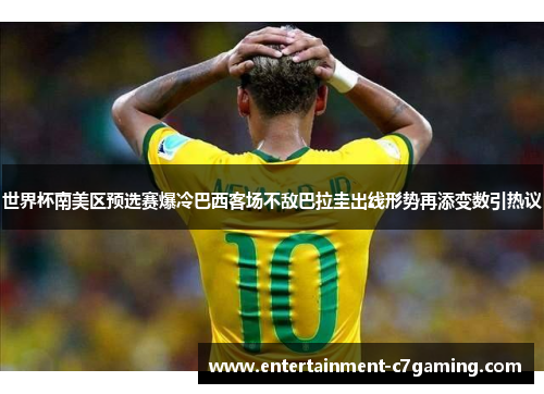 世界杯南美区预选赛爆冷巴西客场不敌巴拉圭出线形势再添变数引热议
