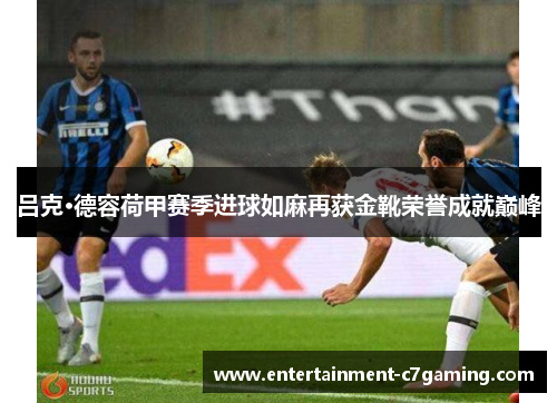 吕克·德容荷甲赛季进球如麻再获金靴荣誉成就巅峰