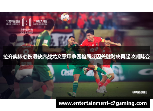 拉齐奥核心伤退缺席战尤文意甲争四格局或因关键对决再起波澜陡变 拉齐奥核心伤退缺席战尤文意甲争四格局或因关键对决再起波澜陡变