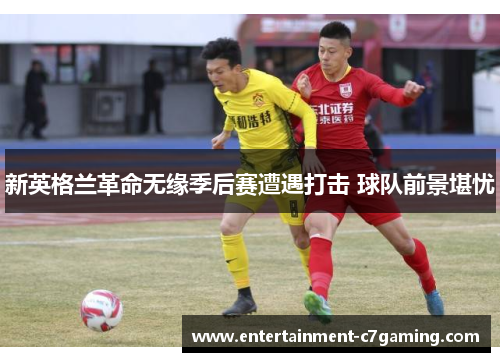 新英格兰革命无缘季后赛遭遇打击 球队前景堪忧 新英格兰革命无缘季后赛遭遇打击 球队前景堪忧