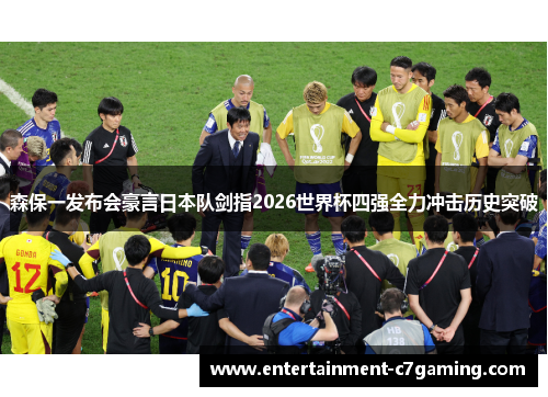 森保一发布会豪言日本队剑指2026世界杯四强全力冲击历史突破