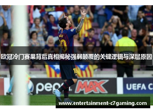 欧冠冷门赛果背后真相揭秘强弱颠覆的关键逻辑与深层原因