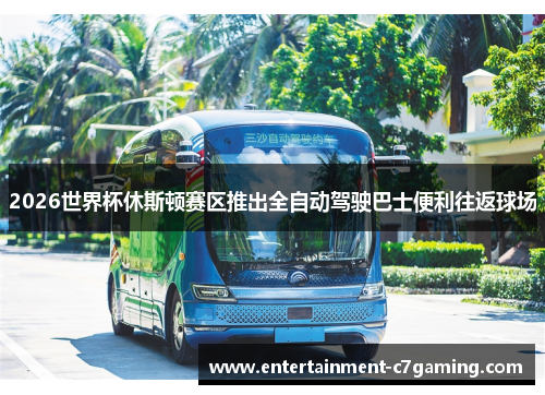 2026世界杯休斯顿赛区推出全自动驾驶巴士便利往返球场 2026世界杯休斯顿赛区推出全自动驾驶巴士便利往返球场