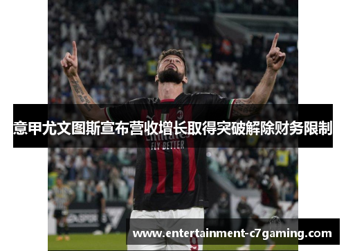 意甲尤文图斯宣布营收增长取得突破解除财务限制 意甲尤文图斯宣布营收增长取得突破解除财务限制