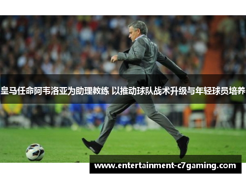 皇马任命阿韦洛亚为助理教练 以推动球队战术升级与年轻球员培养 皇马任命阿韦洛亚为助理教练 以推动球队战术升级与年轻球员培养