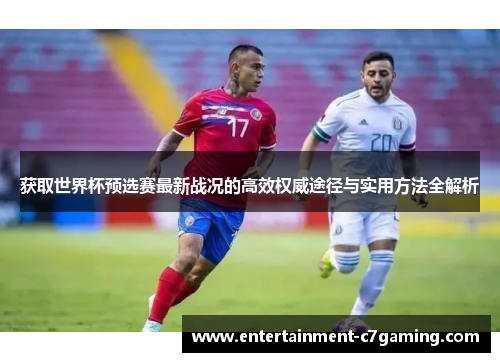 获取世界杯预选赛最新战况的高效权威途径与实用方法全解析 获取世界杯预选赛最新战况的高效权威途径与实用方法全解析