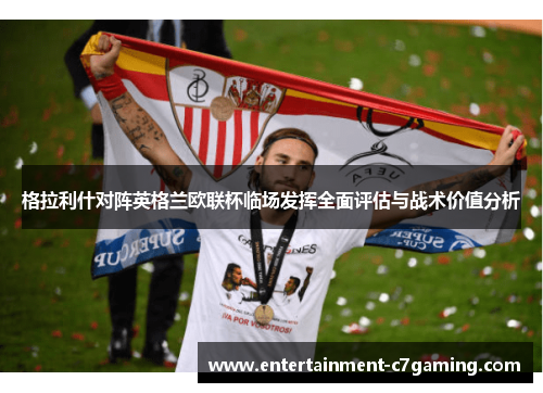 格拉利什对阵英格兰欧联杯临场发挥全面评估与战术价值分析