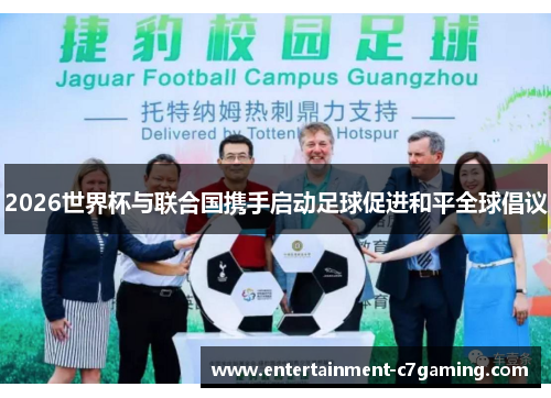 2026世界杯与联合国携手启动足球促进和平全球倡议