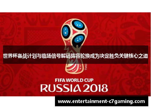 世界杯备战计划与临场信号解码阵容轮换成为决定胜负关键核心之道 世界杯备战计划与临场信号解码阵容轮换成为决定胜负关键核心之道