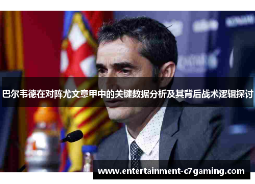 巴尔韦德在对阵尤文意甲中的关键数据分析及其背后战术逻辑探讨