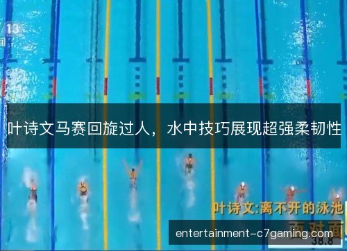 叶诗文马赛回旋过人,水中技巧展现超强柔韧性 叶诗文马赛回旋过人,水中技巧展现超强柔韧性